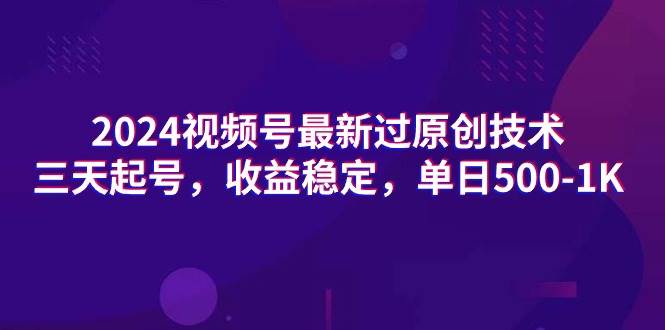 2024视频号最新过原创技术，三天起号，收益稳定，单日500-1K-学知网