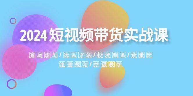 2024短视频带货实战课：赛道规划·选品方法·投流测品·放量玩法·流量规划-学知网