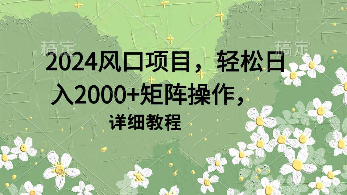 2024风口项目，轻松日入2000+矩阵操作，详细教程-学知网