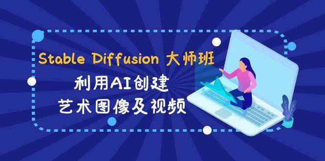 Stable Diffusion 大师班: 利用AI创建艺术图像及视频-31视频课-中英字幕-学知网