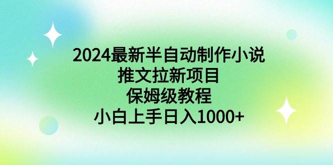 2024最新半自动制作小说推文拉新项目，保姆级教程，小白上手日入1000+-学知网