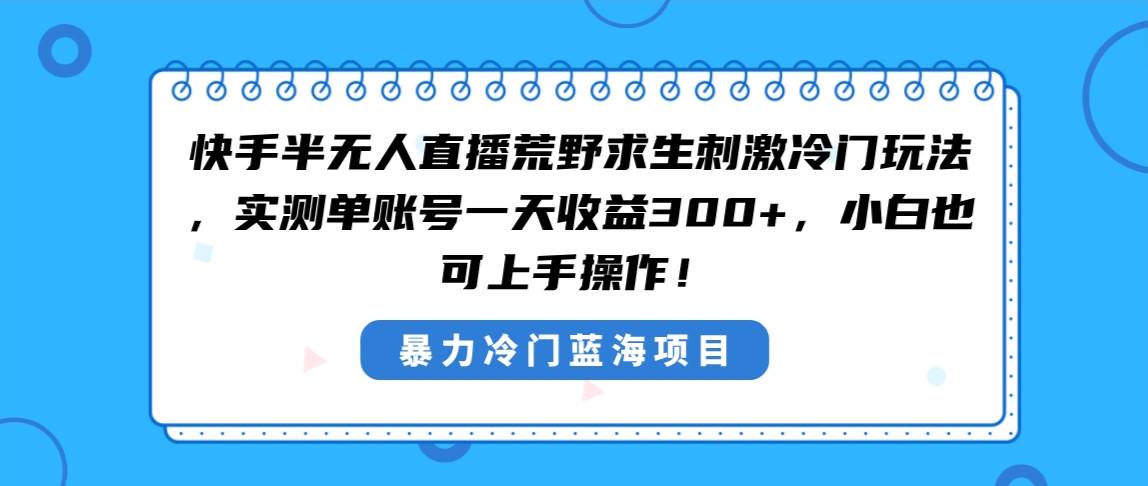 快手半无人直播荒野求生刺激冷门玩法，实测单账号一天收益300+，小白也…-学知网