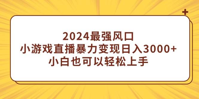 2024最强风口，小游戏直播暴力变现日入3000+小白也可以轻松上手-学知网