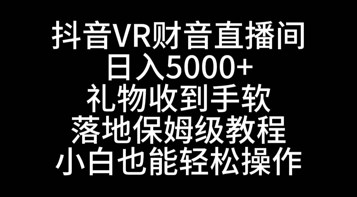 抖音VR财神直播间，日入5000+，礼物收到手软，落地式保姆级教程，小白也…-学知网