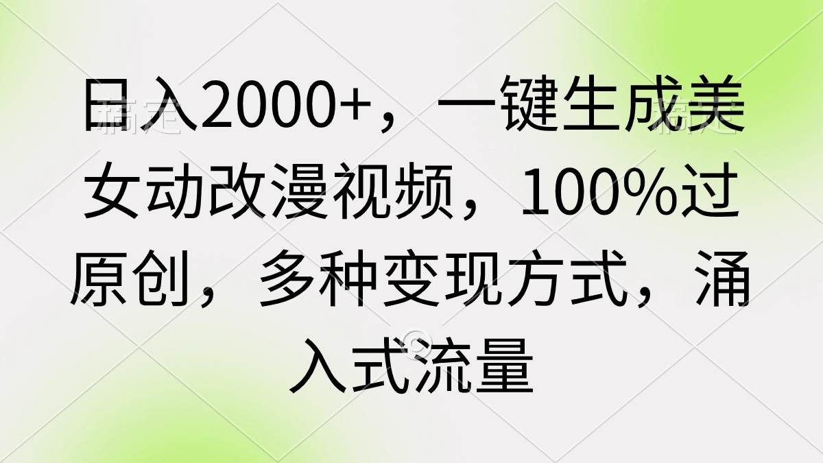 日入2000+，一键生成美女动改漫视频，100%过原创，多种变现方式 涌入式流量-学知网