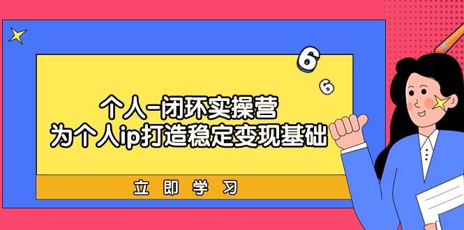 个人-闭环实操营：为个人ip打造稳定变现基础，从价值定位/爆款打造/产品…-学知网