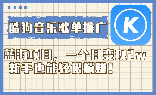 酷狗音乐歌单推广蓝海项目，一个月变现2w，新手也能轻松躺赚！-学知网