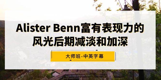 Alister Benn富有表现力的风光后期减淡和加深大师班-中英字幕-学知网