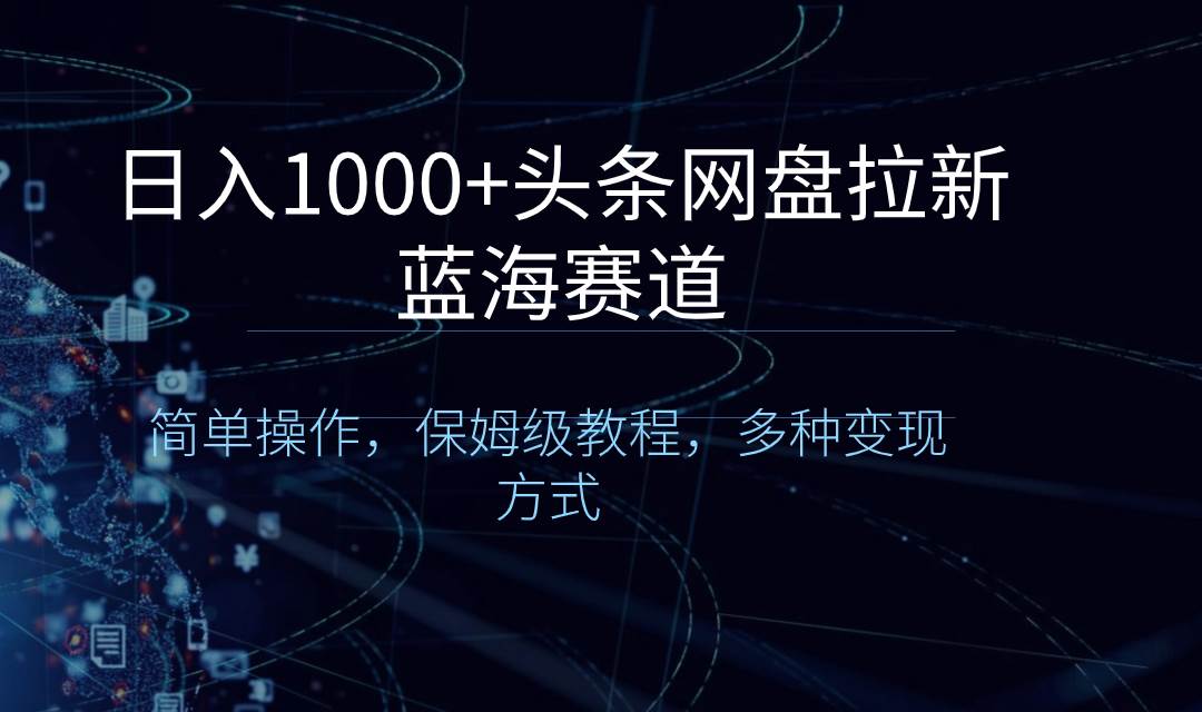 日入1000+头条网盘拉新蓝海赛道，简单操作，保姆级教程，多种变现方式-学知网