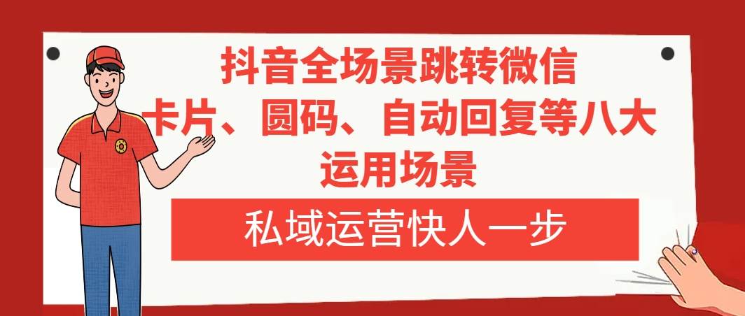 抖音全场景跳转微信，卡片/圆码/自动回复等八大运用场景，私域运营快人一步-学知网