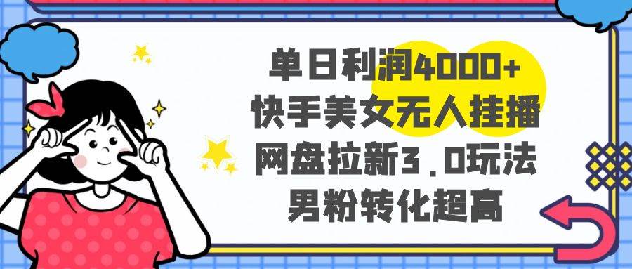 单日利润4000+快手美女无人挂播，网盘拉新3.0玩法，男粉转化超高-学知网