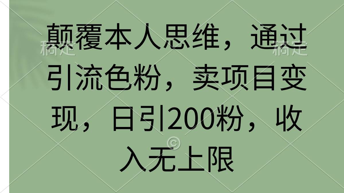 颠覆本人思维，通过引流色粉，卖项目变现，日引200粉，收入无上限-学知网