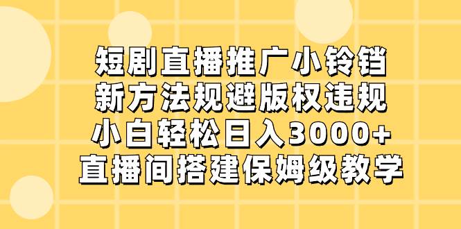 短剧直播推广小铃铛，新方法规避版权违规，小白轻松日入3000+，直播间搭…-学知网