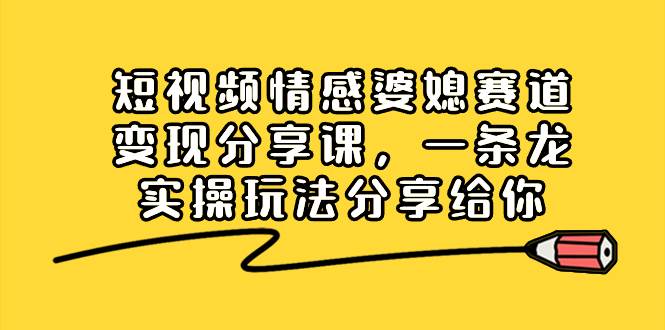 短视频情感婆媳赛道变现分享课，一条龙实操玩法分享给你-学知网