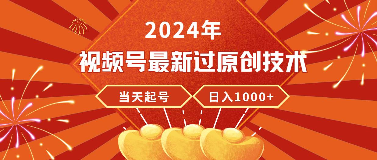 2024年视频号最新过原创技术，当天起号，收入稳定，日入1000+-学知网