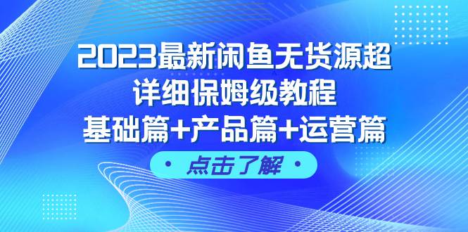 2023最新闲鱼无货源超详细保姆级教程，基础篇+产品篇+运营篇（43节课）-学知网