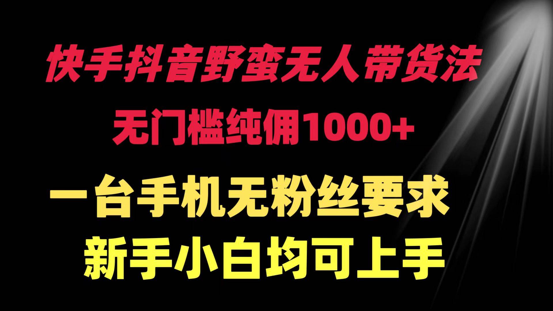 快手抖音野蛮无人带货法 无门槛纯佣1000+ 一台手机无粉丝要求新手小白…-学知网