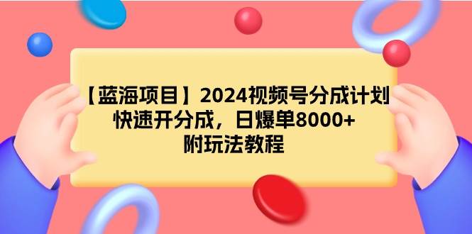 【蓝海项目】2024视频号分成计划，快速开分成，日爆单8000+，附玩法教程-学知网