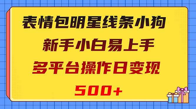 表情包明星线条小狗变现项目，小白易上手多平台操作日变现500+-学知网