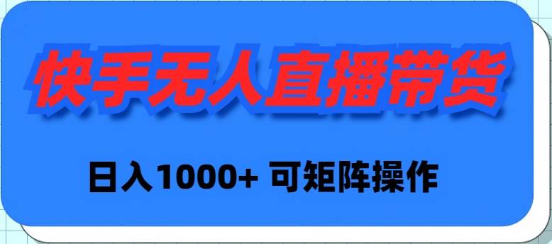 快手无人直播带货，新手日入1000+ 可矩阵操作-学知网