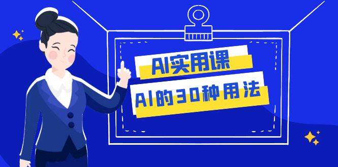 AI·实用课：Al的·30种用法，工作效率提升数倍（31节课）-学知网