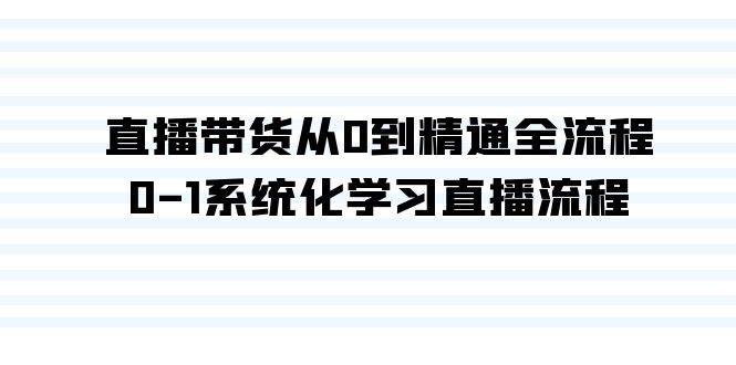 直播带货从0到精通全流程，0-1系统化学习直播流程（35节课）-学知网