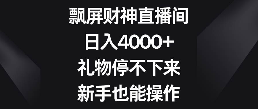 飘屏财神直播间，日入4000+，礼物停不下来，新手也能操作-学知网