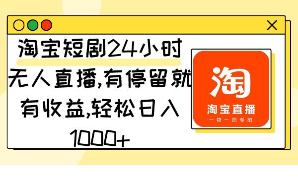 淘宝短剧24小时无人直播，有停留就有收益,轻松日入1000+-学知网