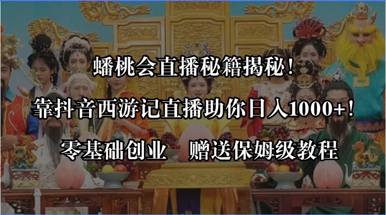 蟠桃会直播秘籍揭秘！靠抖音西游记直播日入1000+零基础创业，赠保姆级教程-学知网