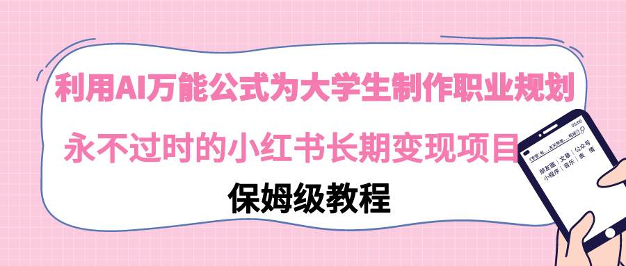 利用AI万能公式为大学生制作职业规划，永不过时的小红书长期变现项目-学知网