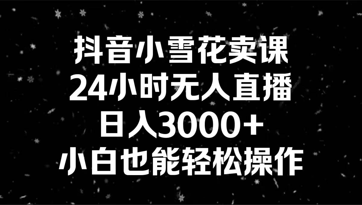 抖音小雪花卖课，24小时无人直播，日入3000+，小白也能轻松操作-学知网