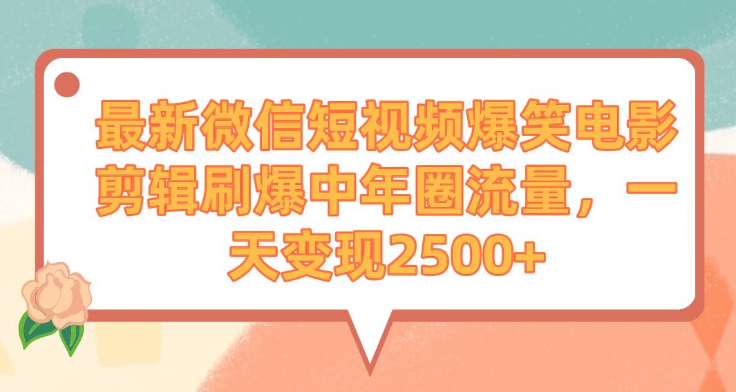 最新微信短视频爆笑电影剪辑刷爆中年圈流量，一天变现2500+-学知网