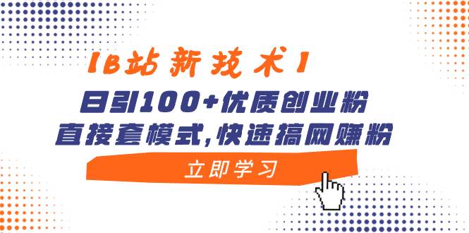 【B站新技术】日引100+优质创业粉，直接套模式，快速搞网赚粉-学知网