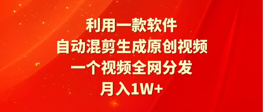 利用一款软件，自动混剪生成原创视频，一个视频全网分发，月入1W+附软件-学知网