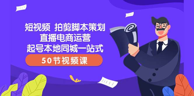 短视频 拍剪脚本策划直播电商运营起号本地同城一站式（50节视频课）-学知网