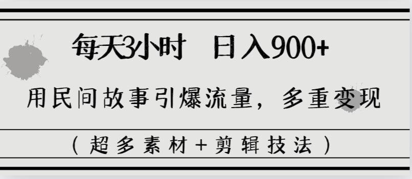 每天三小时日入900+，用民间故事引爆流量，多重变现（超多素材+剪辑技法）-学知网