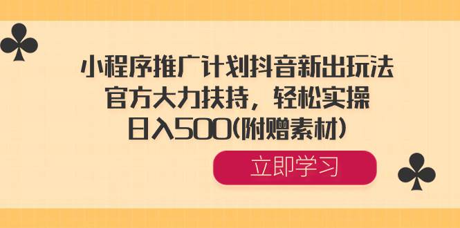 小程序推广计划抖音新出玩法，官方大力扶持，轻松实操，日入500(附赠素材)-学知网