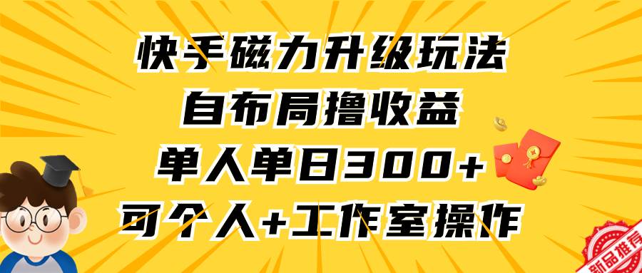 快手磁力升级玩法，自布局撸收益，单人单日300+，个人工作室均可操作-学知网