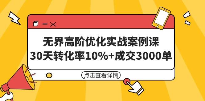 无界高阶优化实战案例课，30天转化率10%+成交3000单（8节课）-学知网