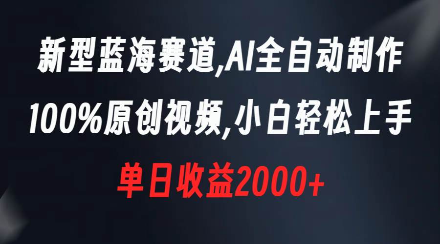 新型蓝海赛道，AI全自动制作，100%原创视频，小白轻松上手，单日收益2000+-学知网