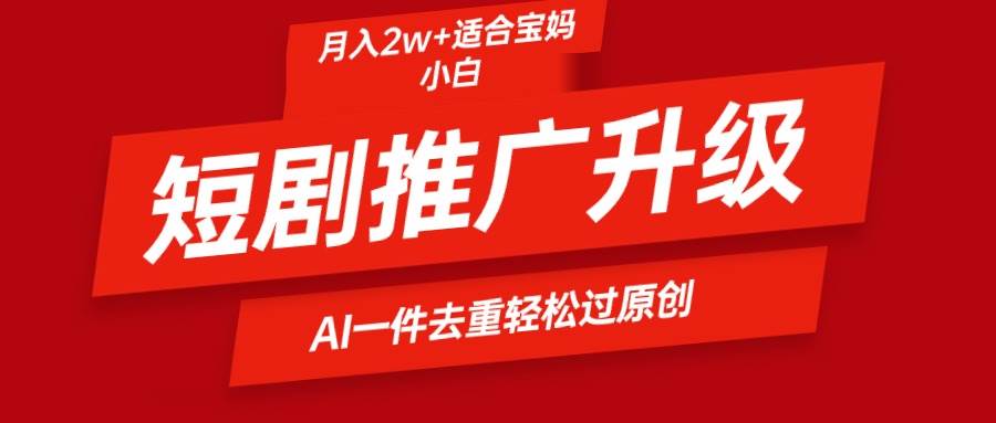 短剧推广升级新玩法，AI一键二创去重，轻松月入2w+-学知网