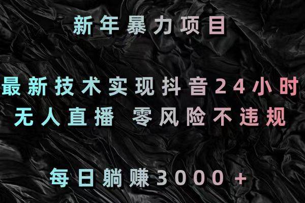 新年暴力项目，最新技术实现抖音24小时无人直播 零风险不违规 每日躺赚3000-学知网