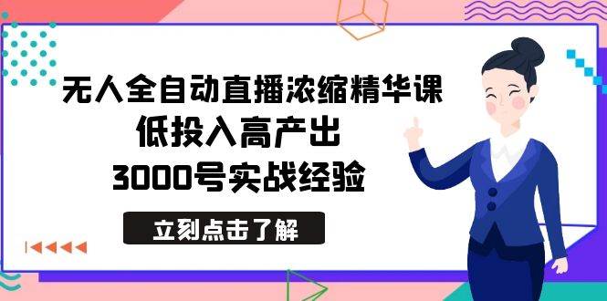 最新无人全自动直播浓缩精华课，低投入高产出，3000号实战经验-学知网