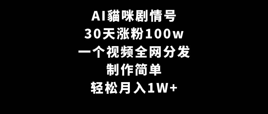 AI貓咪剧情号，30天涨粉100w，制作简单，一个视频全网分发，轻松月入1W+-学知网