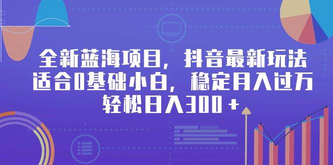 全新蓝海项目，抖音最新玩法，适合0基础小白，稳定月入过万，轻松日入300＋-学知网