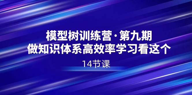 模型树特训营·第九期，做知识体系高效率学习看这个（14节课）-学知网