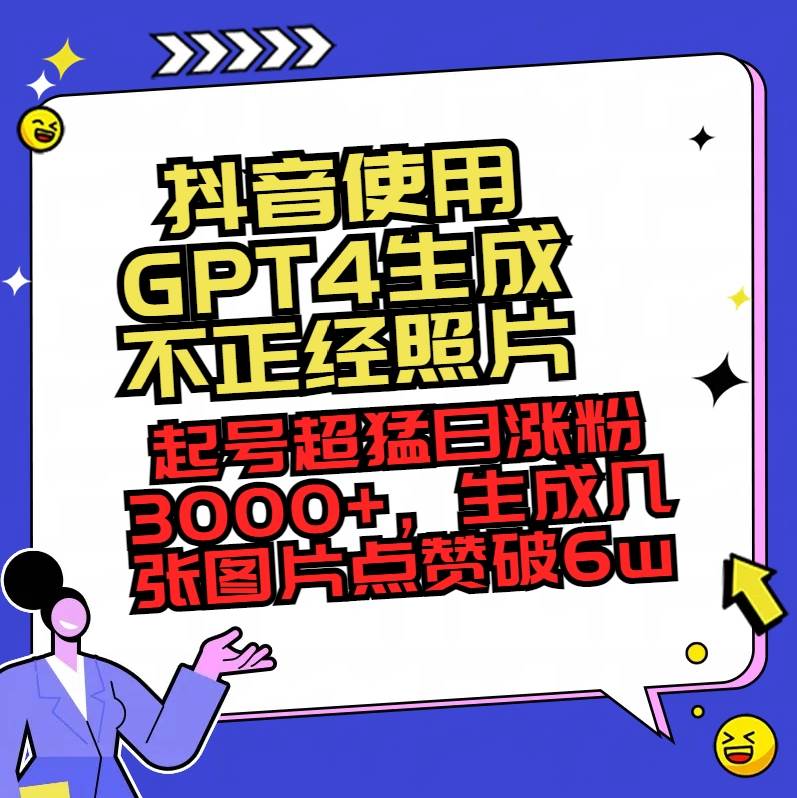 抖音使用GPT4生成不正经照片，起号超猛日涨粉3000+，生成几张图片点赞破6w+-学知网