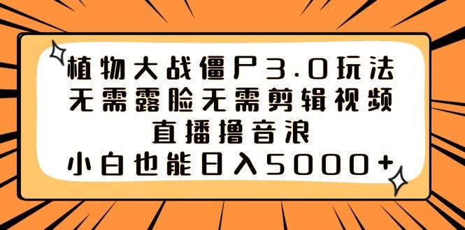 植物大战僵尸3.0玩法无需露脸无需剪辑视频，直播撸音浪，小白也能日入5000+-学知网