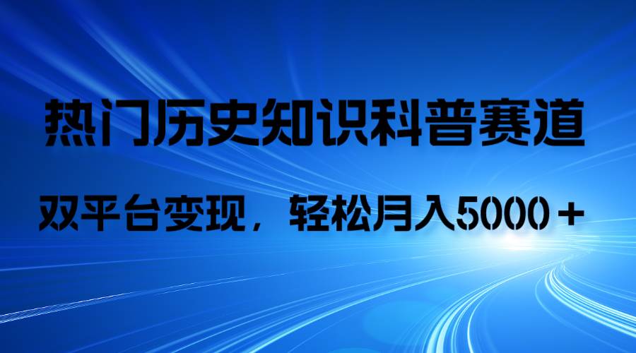 历史知识科普，AI辅助完成作品，抖音视频号双平台变现，月收益轻5000＋-学知网