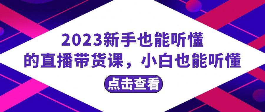 2023新手也能听懂的直播带货课，小白也能听懂，20节完整-学知网